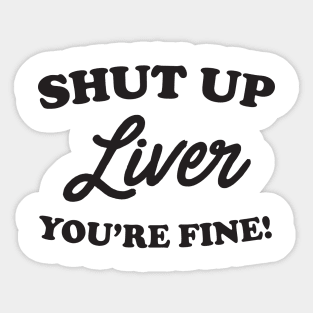 Shut up liver you’re fine Sticker